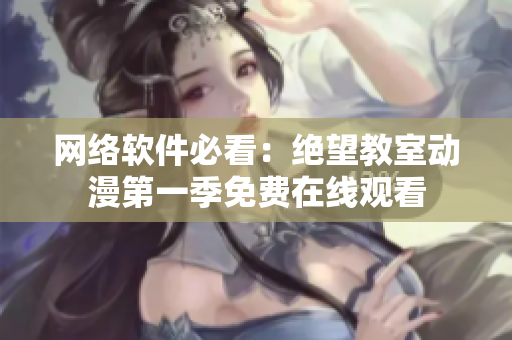 网络软件必看：绝望教室动漫第一季免费在线观看