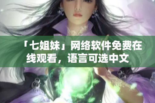 「七姐妹」网络软件免费在线观看，语言可选中文