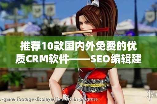 推荐10款国内外免费的优质CRM软件——SEO编辑建议