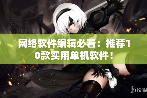 网络软件编辑必看：推荐10款实用单机软件！