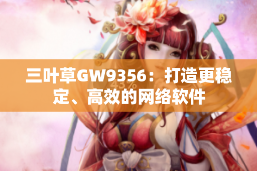 三叶草GW9356：打造更稳定、高效的网络软件