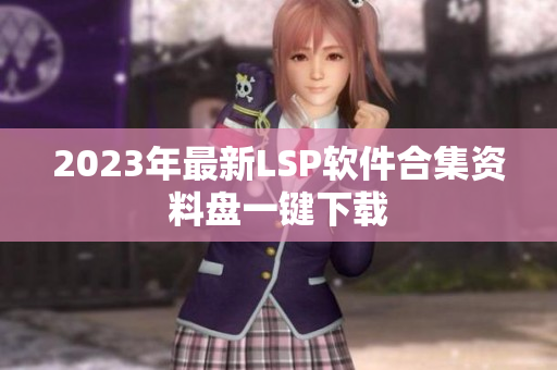 2023年最新LSP软件合集资料盘一键下载