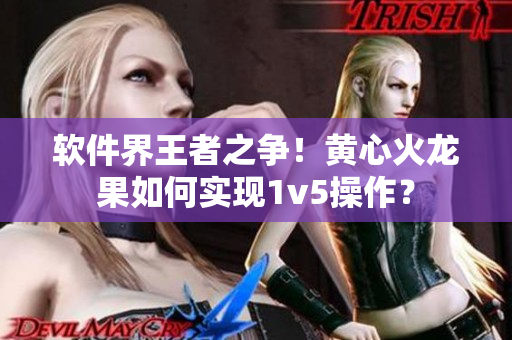 软件界王者之争！黄心火龙果如何实现1v5操作？