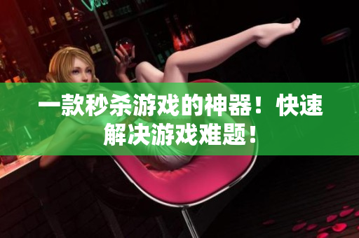 一款秒杀游戏的神器！快速解决游戏难题！