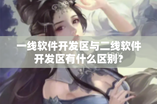 一线软件开发区与二线软件开发区有什么区别？