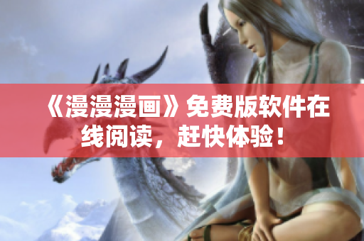 《漫漫漫画》免费版软件在线阅读，赶快体验！