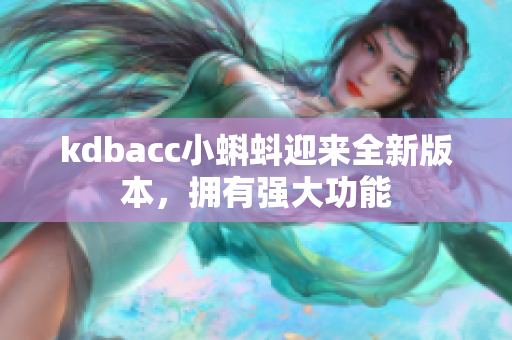 kdbacc小蝌蚪迎来全新版本，拥有强大功能
