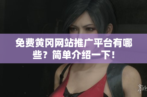 免费黄冈网站推广平台有哪些？简单介绍一下！