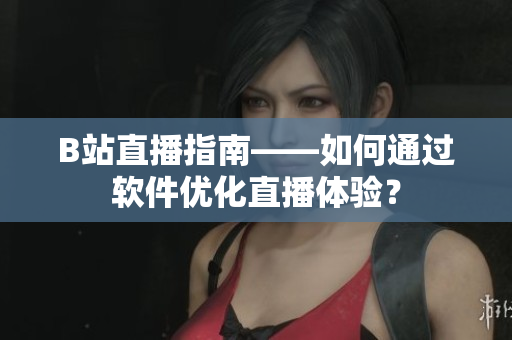 B站直播指南——如何通过软件优化直播体验？