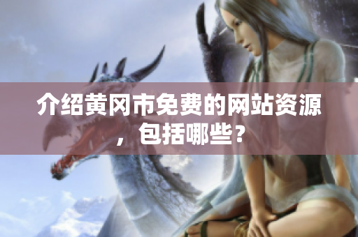 介绍黄冈市免费的网站资源，包括哪些？