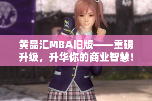 黄品汇MBA旧版——重磅升级，升华你的商业智慧！