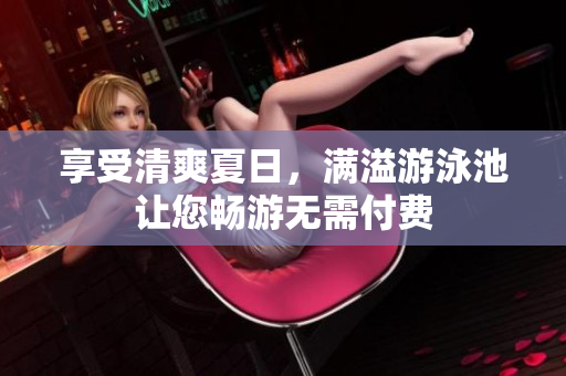 享受清爽夏日，满溢游泳池让您畅游无需付费