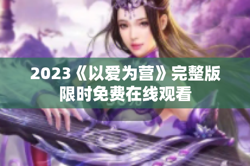 2023《以爱为营》完整版限时免费在线观看