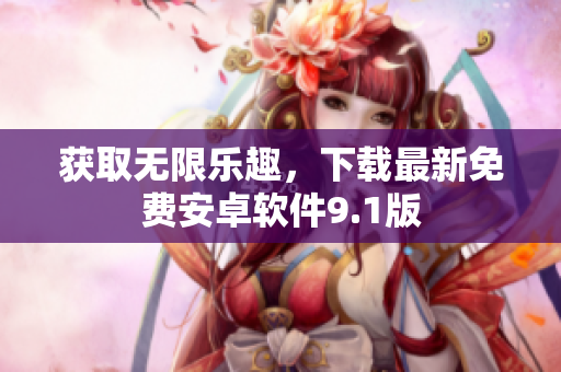 获取无限乐趣，下载最新免费安卓软件9.1版