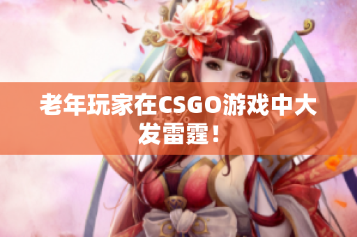 老年玩家在CSGO游戏中大发雷霆！