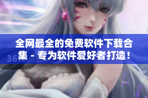 全网最全的免费软件下载合集 - 专为软件爱好者打造！