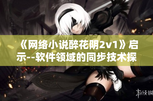 《网络小说醉花阴2v1》启示--软件领域的同步技术探究