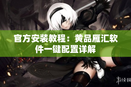 官方安装教程：黄品雁汇软件一键配置详解
