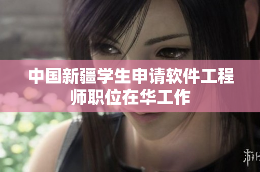 中国新疆学生申请软件工程师职位在华工作