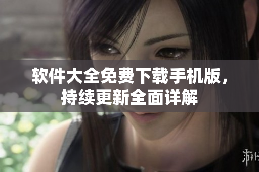 软件大全免费下载手机版，持续更新全面详解