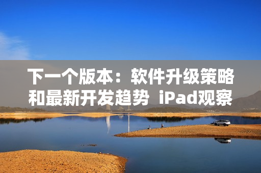 下一个版本：软件升级策略和最新开发趋势  iPad观察