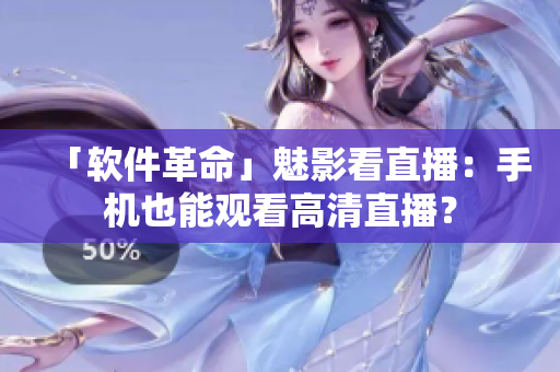 「软件革命」魅影看直播：手机也能观看高清直播？