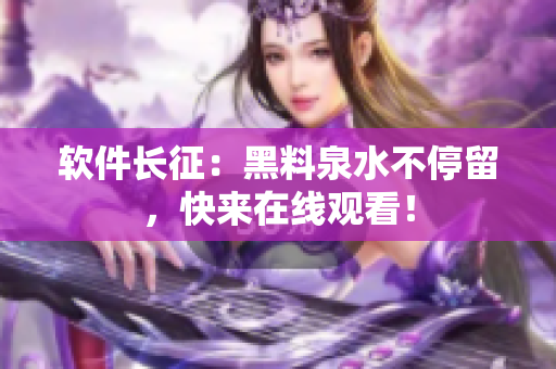 软件长征：黑料泉水不停留，快来在线观看！