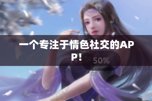 一个专注于情色社交的APP！