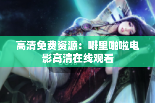 高清免费资源：噼里啪啦电影高清在线观看