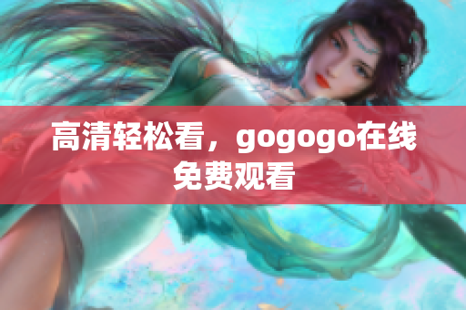 高清轻松看，gogogo在线免费观看