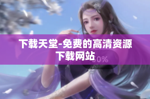 下载天堂-免费的高清资源下载网站