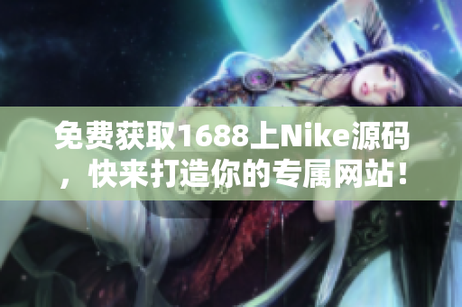 免费获取1688上Nike源码，快来打造你的专属网站！