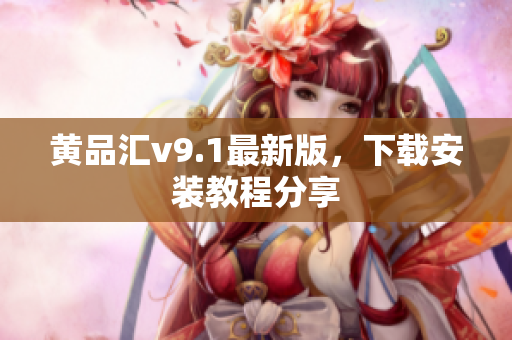黄品汇v9.1最新版，下载安装教程分享