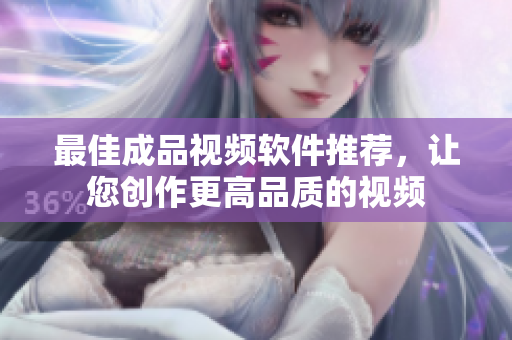 最佳成品视频软件推荐，让您创作更高品质的视频