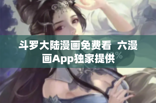 斗罗大陆漫画免费看  六漫画App独家提供