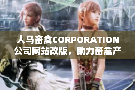 人马畜禽CORPORATION公司网站改版，助力畜禽产业科技升级