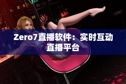 Zero7直播软件：实时互动直播平台