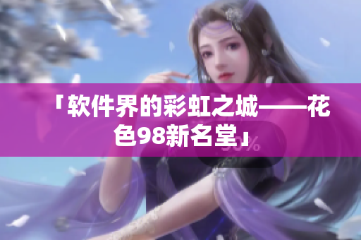 「软件界的彩虹之城——花色98新名堂」