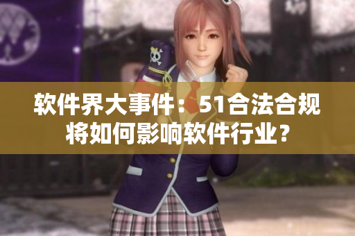 软件界大事件：51合法合规将如何影响软件行业？