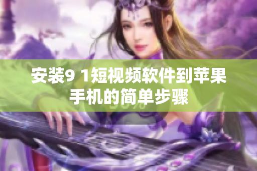 安装9 1短视频软件到苹果手机的简单步骤