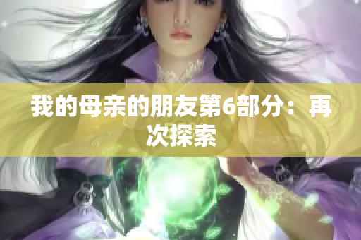 我的母亲的朋友第6部分：再次探索