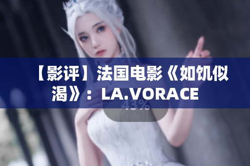 【影评】法国电影《如饥似渴》：LA.VORACE