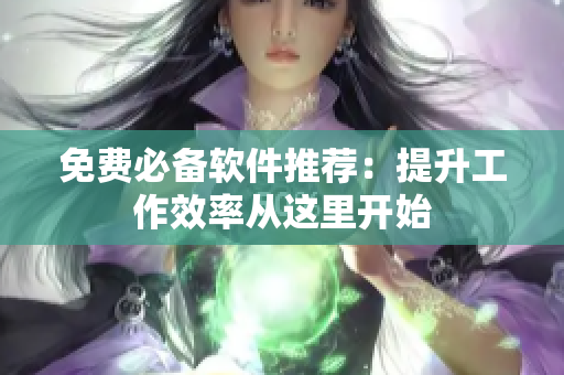 免费必备软件推荐：提升工作效率从这里开始
