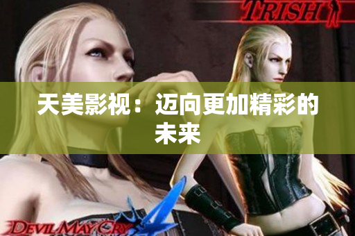 天美影视：迈向更加精彩的未来