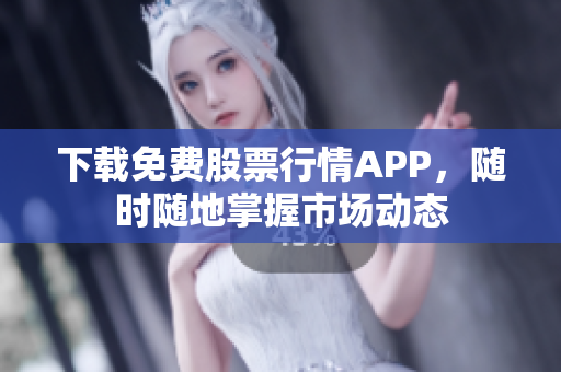 下载免费股票行情APP，随时随地掌握市场动态
