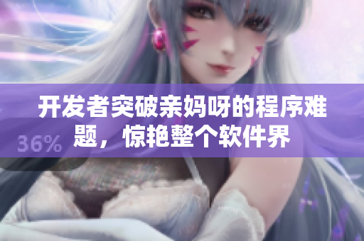 开发者突破亲妈呀的程序难题，惊艳整个软件界