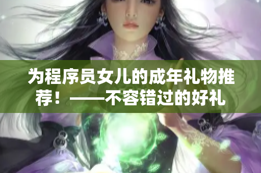 为程序员女儿的成年礼物推荐！——不容错过的好礼
