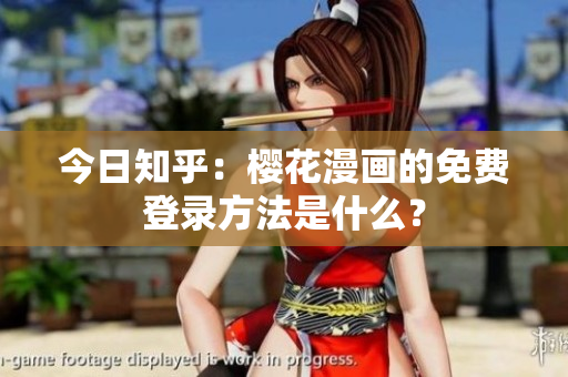 今日知乎：樱花漫画的免费登录方法是什么？