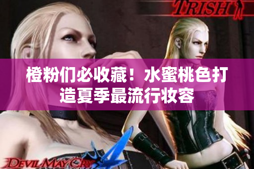 橙粉们必收藏！水蜜桃色打造夏季最流行妆容