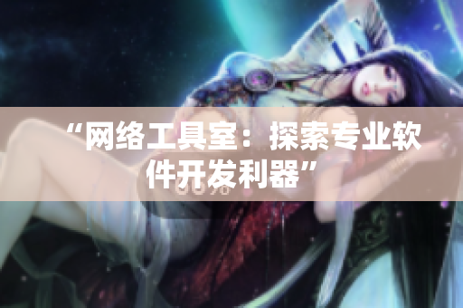 “网络工具室：探索专业软件开发利器”